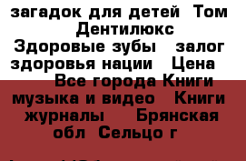 1400 загадок для детей. Том 2  «Дентилюкс». Здоровые зубы — залог здоровья нации › Цена ­ 424 - Все города Книги, музыка и видео » Книги, журналы   . Брянская обл.,Сельцо г.